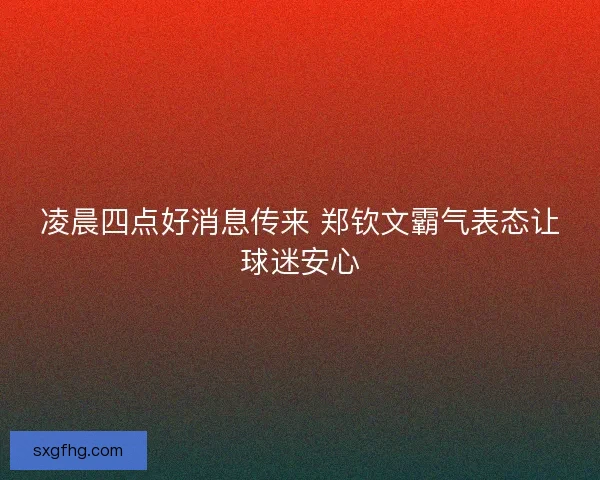 凌晨四点好消息传来 郑钦文霸气表态让球迷安心
