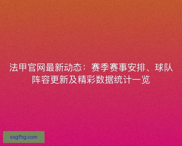 法甲官网最新动态：赛季赛事安排、球队阵容更新及精彩数据统计一览
